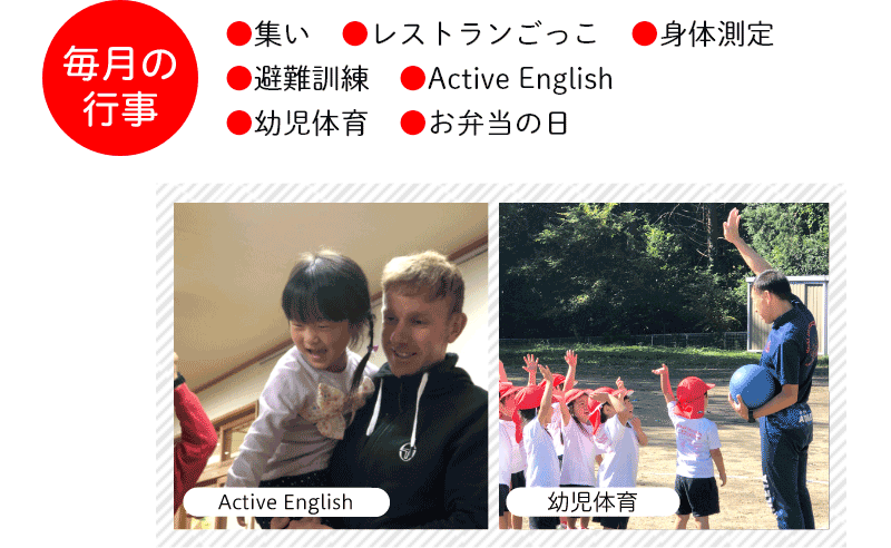 毎月の行事 ●集い ●レストランごっこ ●身体測定 ●避難訓練 ●Active English ●幼児体育 ●お弁当の日