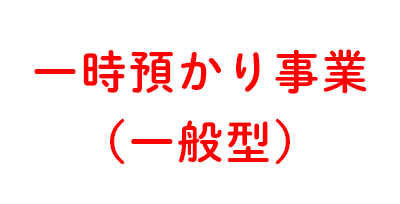 一時 預かり事業 （一般型）