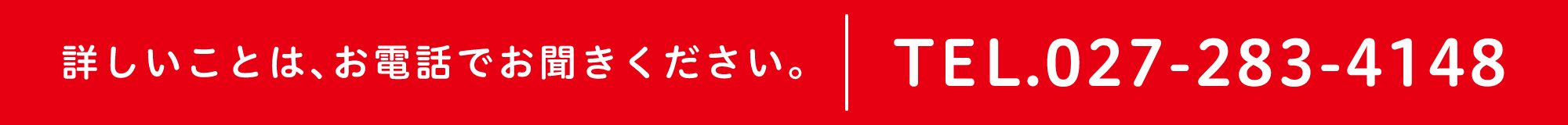 詳しいことは、お電話でお聞きください。TEL.027-283-4148