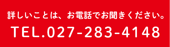 詳しいことは、お電話でお聞きください。TEL.027-283-4148