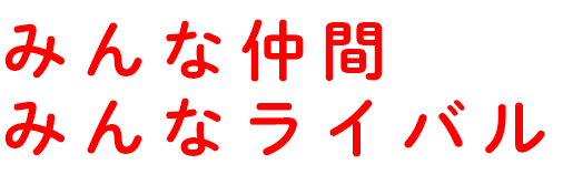 みんな仲間 みんなライバル