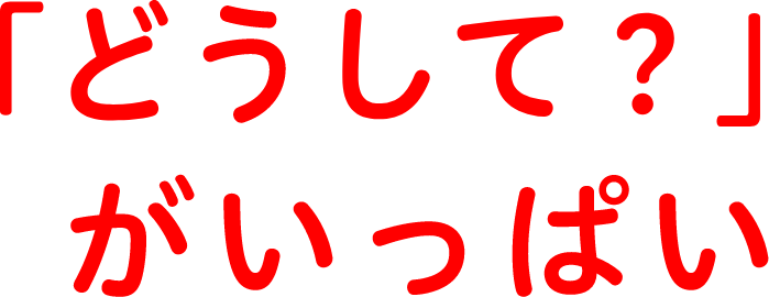 「どうして？」がいっぱい