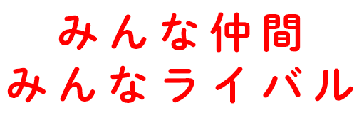 みんな仲間 みんなライバル